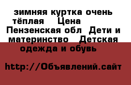 зимняя куртка очень тёплая. › Цена ­ 2 000 - Пензенская обл. Дети и материнство » Детская одежда и обувь   